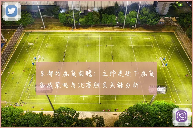 京都对鹿岛前瞻：主帅更迭下鹿岛备战策略与比赛胜负关键分析
