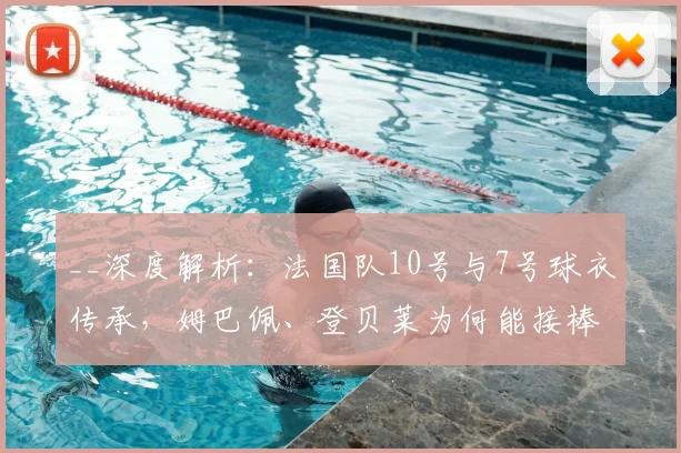 __深度解析：法国队10号与7号球衣传承，姆巴佩、登贝莱为何能接棒？__