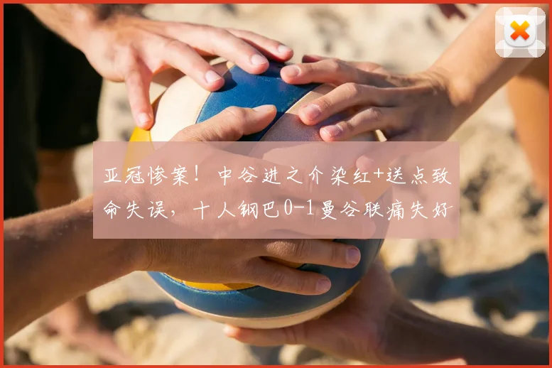 亚冠惨案！中谷进之介染红+送点致命失误，十人钢巴0-1曼谷联痛失好局全解析