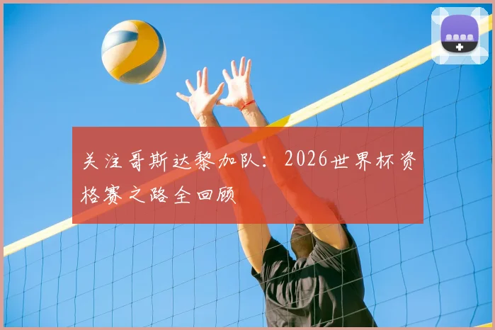 关注哥斯达黎加队：2026世界杯资格赛之路全回顾