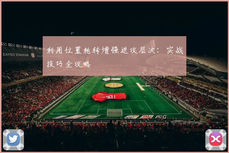 利用位置轮转增强进攻层次：实战技巧全攻略