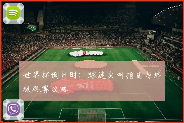 世界杯倒计时:球迷尖叫指南与终极观赛攻略