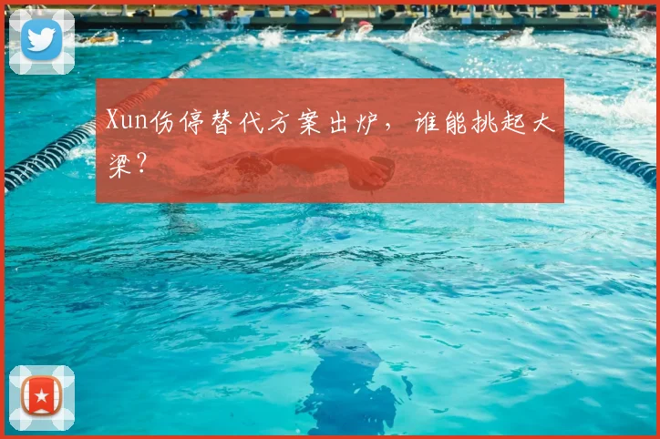 Xun伤停替代方案出炉，谁能挑起大梁？