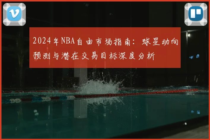 2024年NBA自由市场指南：球星动向预测与潜在交易目标深度分析
