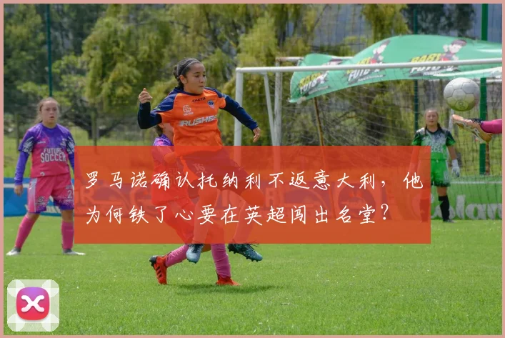 罗马诺确认托纳利不返意大利，他为何铁了心要在英超闯出名堂？