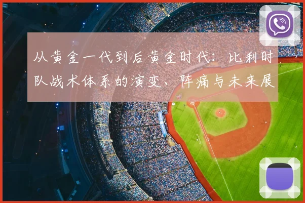从黄金一代到后黄金时代：比利时队战术体系的演变、阵痛与未来展望